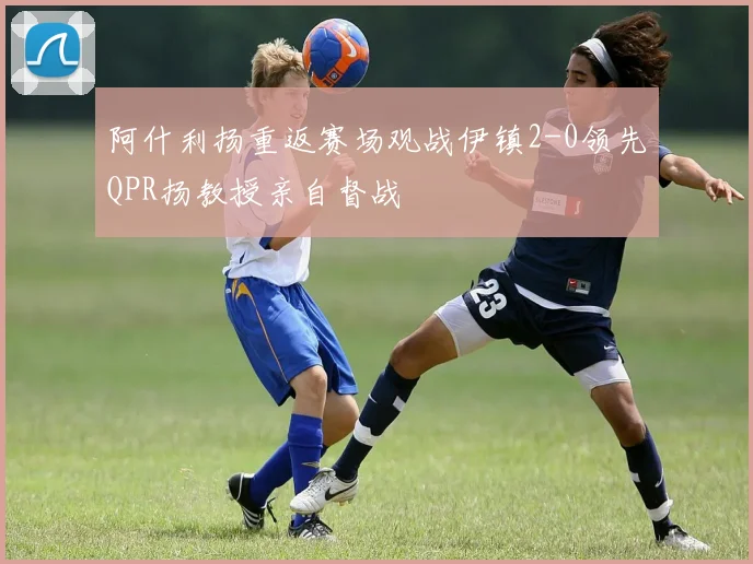 阿什利扬重返赛场观战伊镇2-0领先QPR扬教授亲自督战