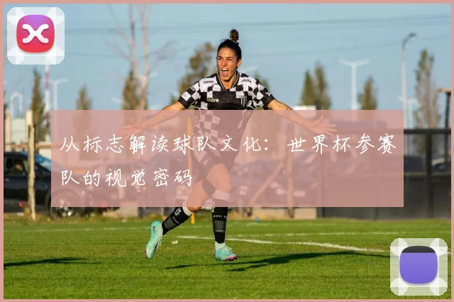 从标志解读球队文化：世界杯参赛队的视觉密码